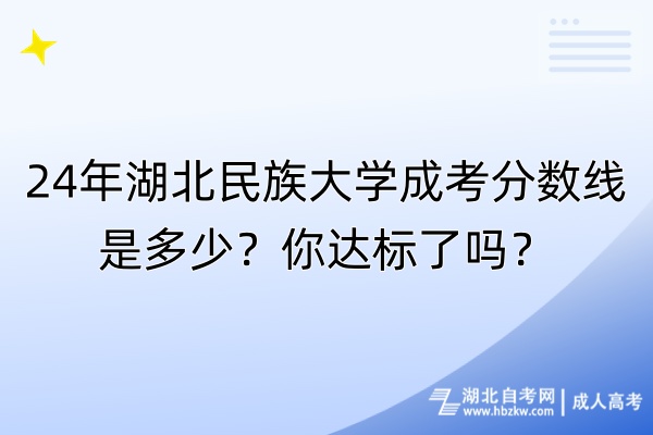 24年湖北民族大學(xué)成考分?jǐn)?shù)線是多少？你達(dá)標(biāo)了嗎？