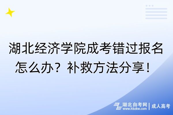 湖北經(jīng)濟學院成考錯過報名怎么辦？補救方法分享！