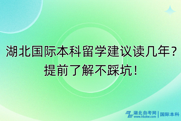 湖北國際本科留學(xué)建議讀幾年？提前了解不踩坑！