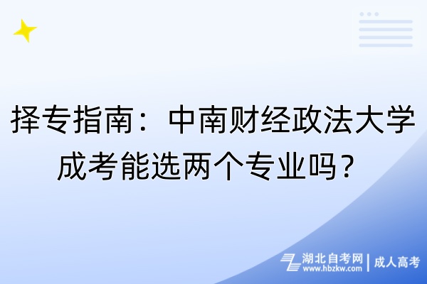 擇專指南：中南財(cái)經(jīng)政法大學(xué)成考能選兩個專業(yè)嗎？