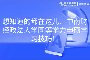 想知道的都在這兒！中南財經(jīng)政法大學(xué)同等學(xué)力申碩學(xué)習(xí)技巧！