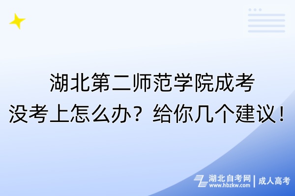 湖北第二師范學(xué)院成考沒考上怎么辦？給你幾個建議！