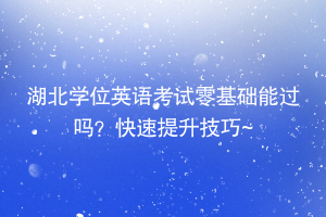 湖北學(xué)位英語考試零基礎(chǔ)能過嗎？快速提升技巧~