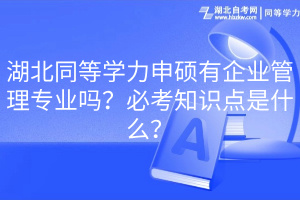 湖北同等學(xué)力申碩有企業(yè)管理專業(yè)嗎？必考知識點是什么？