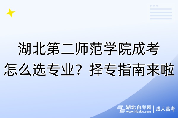 湖北第二師范學院成考怎么選專業(yè)？擇專指南來啦！