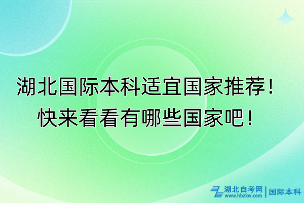 湖北國際本科適宜國家推薦！快來看看有哪些國家吧