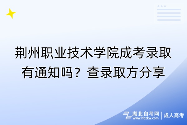 荊州職業(yè)技術(shù)學(xué)院成考錄取有通知嗎？查錄取方分享