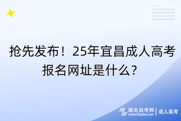 搶先發(fā)布！25年宜昌成人高考報(bào)名網(wǎng)址是什么？