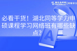 必看干貨！湖北同等學(xué)力申碩課程學(xué)習(xí)網(wǎng)絡(luò)班有哪些缺點(diǎn)？