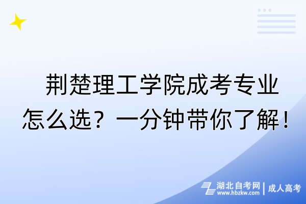 荊楚理工學(xué)院成考專業(yè)怎么選？一分鐘帶你了解！