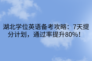 湖北學(xué)位英語備考攻略：7天提分計(jì)劃，通過率提升80%！