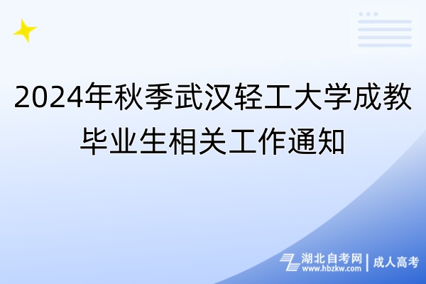 2024年秋季武漢輕工大學成教畢業(yè)生相關工作通知