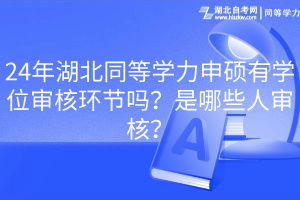 24年湖北同等學(xué)力申碩有學(xué)位審核環(huán)節(jié)嗎？是哪些人審核？