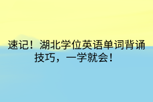 速記！湖北學(xué)位英語單詞背誦技巧，一學(xué)就會(huì)！