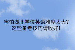 害怕湖北學(xué)位英語難度太大？這些備考技巧請收好！