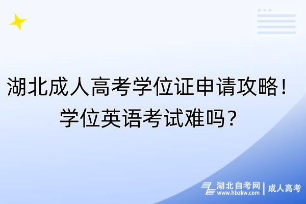 湖北成人高考學(xué)位證申請攻略！學(xué)位英語考試難嗎？