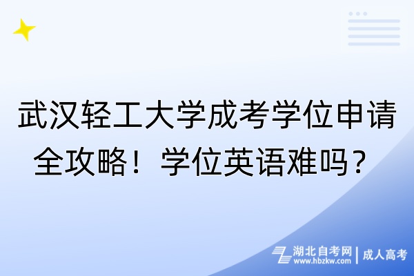 武漢輕工大學(xué)成考學(xué)位申請全攻略！學(xué)位英語難嗎？