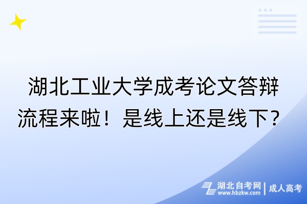 湖北工業(yè)大學成考論文答辯流程來啦！是線上還是線下？