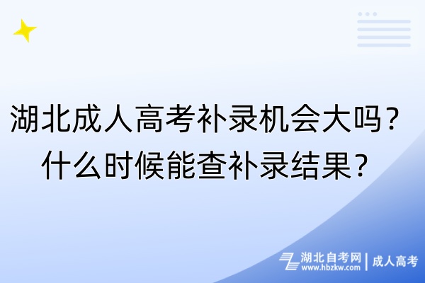 湖北成人高考補(bǔ)錄機(jī)會大嗎？什么時候能查補(bǔ)錄結(jié)果？