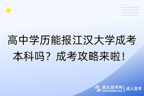 高中學(xué)歷能報(bào)江漢大學(xué)成考本科嗎？成考攻略來(lái)啦！