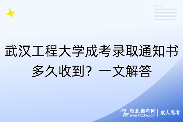 武漢工程大學(xué)成考錄取通知書多久收到？一文解答