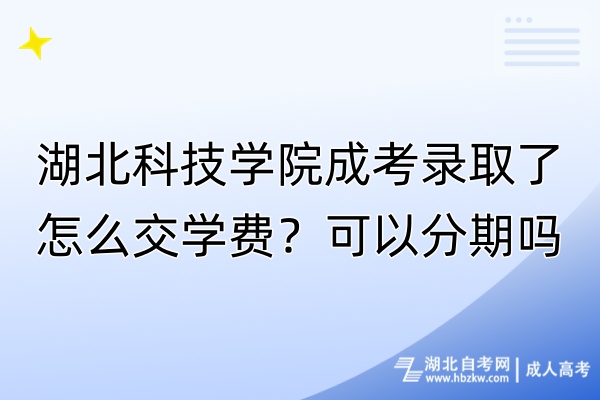 湖北科技學(xué)院成考錄取了怎么交學(xué)費(fèi)？可以分期嗎？