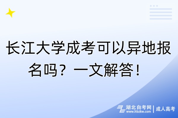 長(zhǎng)江大學(xué)成考可以異地報(bào)名嗎？一文解答！