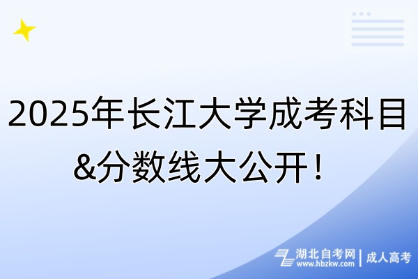 2025年長(zhǎng)江大學(xué)成考科目&分?jǐn)?shù)線大公開(kāi)！