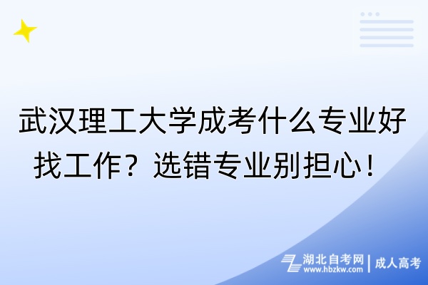 武漢理工大學(xué)成考什么專業(yè)好找工作？選錯(cuò)專業(yè)別擔(dān)心！