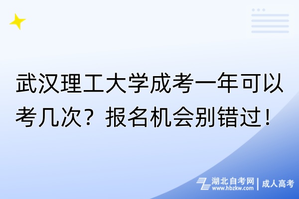 武漢理工大學(xué)成考一年可以考幾次？報(bào)名機(jī)會(huì)別錯(cuò)過(guò)！