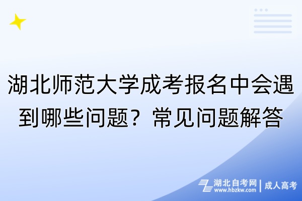 湖北師范大學(xué)成考報(bào)名中會(huì)遇到哪些問題？常見問題解答