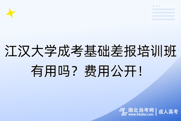 江漢大學成考基礎差報培訓班有用嗎？費用公開！