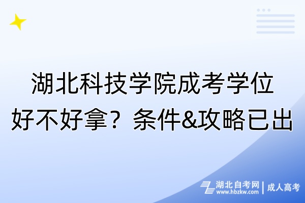 湖北科技學(xué)院成考學(xué)位好不好拿？條件&攻略已出！