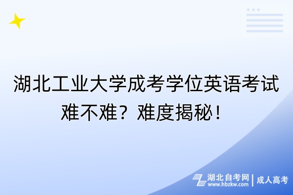 湖北工業(yè)大學(xué)成考學(xué)位英語考試難不難？難度揭秘！