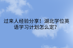 過來人經(jīng)驗(yàn)分享！湖北學(xué)位英語學(xué)習(xí)計(jì)劃怎么定？