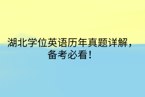 湖北學(xué)位英語(yǔ)歷年真題詳解，備考必看！