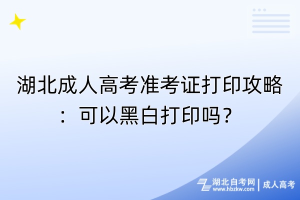 湖北成人高考準考證打印攻略：可以黑白打印嗎？