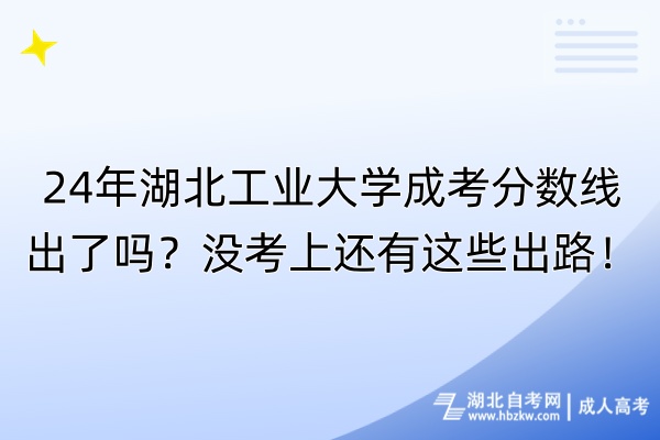 24年湖北工業(yè)大學成考分數(shù)線出了嗎？沒考上還有這些出路！