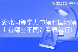 湖北同等學(xué)力申碩和國際碩士有哪些不同？看表就行！