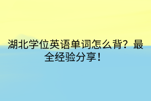 湖北學(xué)位英語單詞怎么背？最全經(jīng)驗分享！