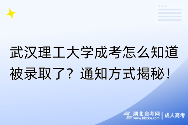 武漢理工大學(xué)成考怎么知道被錄取了？通知方式揭秘！