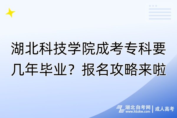 湖北科技學(xué)院成考?？埔獛啄戤厴I(yè)？報(bào)名攻略來啦！