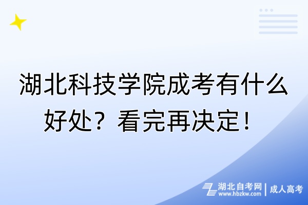 湖北科技學(xué)院成考有什么好處？看完再決定！