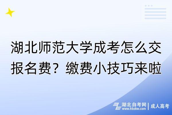 湖北師范大學(xué)成考怎么交報(bào)名費(fèi)？繳費(fèi)小技巧來啦！