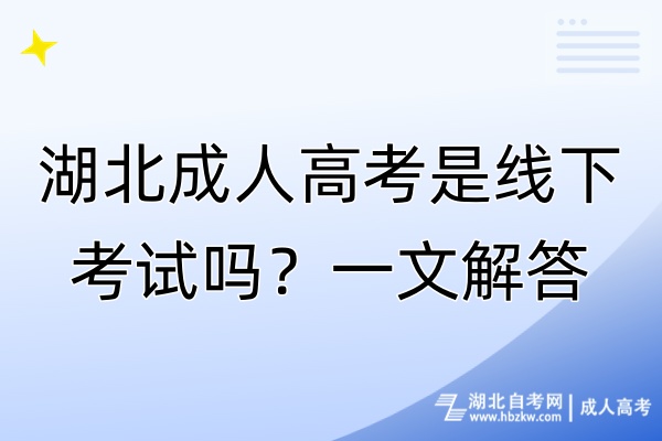 湖北成人高考是線下考試嗎？一文解答