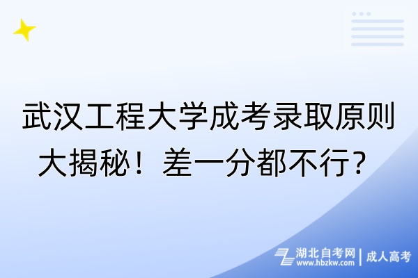 武漢工程大學(xué)成考錄取原則大揭秘！差一分都不行？