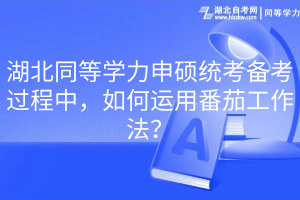 湖北同等學(xué)力申碩統(tǒng)考備考過程中，如何運(yùn)用番茄工作法？