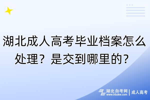 湖北成人高考畢業(yè)檔案怎么處理？是交到哪里的？