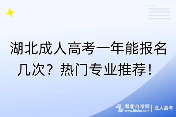 湖北成人高考一年能報(bào)名幾次？熱門專業(yè)推薦！