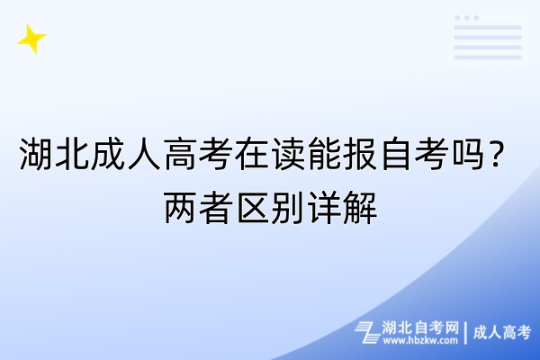 湖北成人高考在讀能報自考嗎？兩者區(qū)別詳解